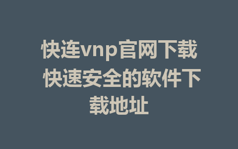 快连vnp官网下载 快速安全的软件下载地址