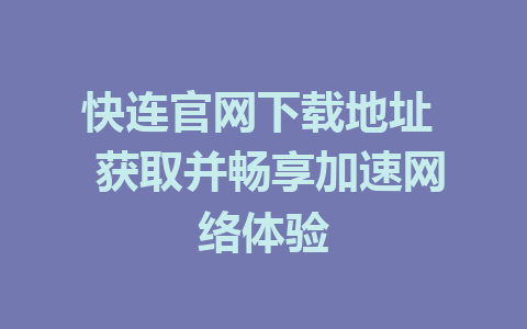 快连官网下载地址  获取并畅享加速网络体验