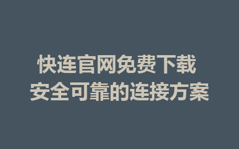 快连官网免费下载 安全可靠的连接方案