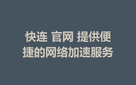 快连 官网 提供便捷的网络加速服务