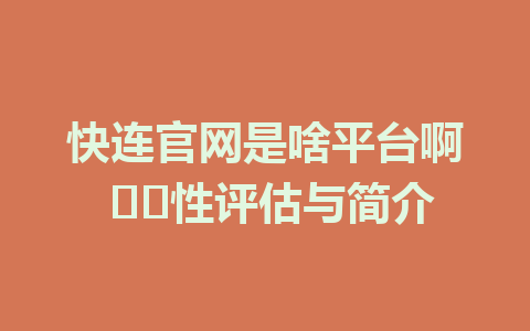 快连官网是啥平台啊 안전性评估与简介