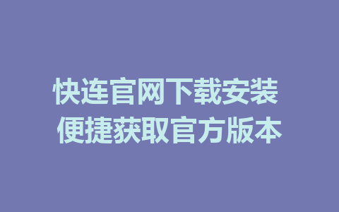 快连官网下载安装 便捷获取官方版本