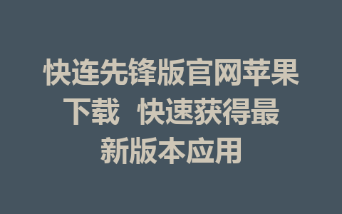 快连先锋版官网苹果下载  快速获得最新版本应用