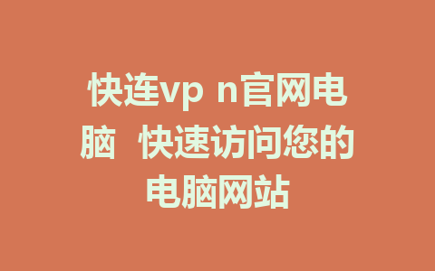 快连vp n官网电脑  快速访问您的电脑网站