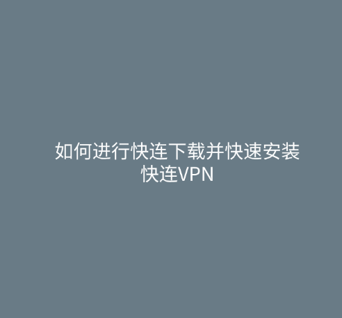 如何通过快连官网下载安装快连VPN，享受更稳定安全的网络连接