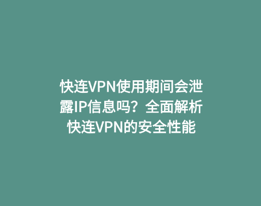 快连VPN使用期间会泄露IP信息吗？全面解析快连VPN的安全性能