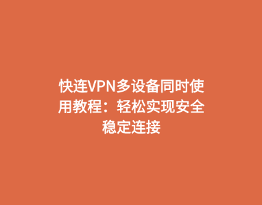 快连VPN多设备同时使用教程：轻松实现安全稳定连接