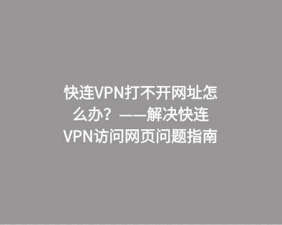 快连VPN打不开网址怎么办？——解决快连VPN访问网页问题指南