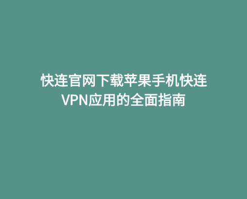 快连官网下载苹果手机快连VPN应用的全面指南 1 快连官网下载苹果手机快连VPN应用的全面指南