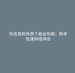 快连官网免费下载全攻略：畅享极速网络体验